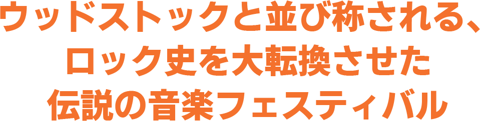 ウッドストックと並び称される、ロック史を大転換させた伝説の音楽フェスティバル