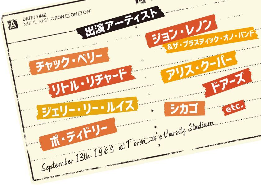 出演アーティスト　ジョン・レノン＆プラスティック・オノ・バンド　チャック・ベリー　リトル・リチャード　ジェリー・リー・ルイス　ボ・ディドリー　アリス・クーパー　ドアーズ　シカゴ　etc